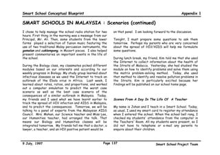 Smart School Conceptual Blueprint                                                                             Appendix 1

SMART SCHOOLS IN MALAYSIA : A Quantum Leap (continued)
has to be developed for all subjects in the curriculum and   Effective implementation of Smart Schools will require
to cater for the high fliers, the average and the slow       funding for the building of new schools with all its
learners. In this respect, perhaps the greatest challenge    multimedia infrastructure, upgrading facilities in existing
will be to prepare courseware for the slow learners.         schools and teacher training institutions, and for the
                                                             maintenance of new technology introduced. Over the
This courseware will need to exhibit the following           duration of the project, this will require several billion
features : discrete self-contained packages, interactive,    Ringgit Malaysia (RM). While the dramatic increase in
cognitively challenging, with self-assessment and built-in   budgetary allocation is necessary, it is unlikely that it will
checkpoints for teachers’ inputs.                            be sufficient to fund this mega-project. Innovative
                                                             methods such as private sector funding, corporate and
                                                             community involvement and sponsorships and smart use
The Challenges Ahead                                         of the excellent infrastructure after school hours, will
                                                             need to be explored.
To enable the smooth transition to Smart Schools, some
policy changes will be necessary. These would encompass                                  * * *
schooling structure, training and personnel requirement      Smart Schools will provide a golden opportunity for the
and certification conditions.                                Ministry of Education to implement innovations to
                                                             achieve the highest standards in education and become a
Additionally, the Ministry of Education realises that it     global leader in the field.
has to bring in leading-edge thinking and knowledge on
                                                             Obviously there is a need to learn from successful
Smart Schools to find the most practical solutions to the
                                                             existing and ongoing projects around the world and then
complex tasks inherent.       To develop and fund this
                                                             merge this learning with unique local requirements to
ambitious project, it will have to form ‘smart
                                                             create something that is beyond and more advanced.
partnerships’ with leading private companies, not only for
the implementation but also for the conceptual design        The challenge ahead is a great one, but the rewards will
phase.                                                       be just as great.




9 July, 1997                                           Page 134                             Smart School Project Team
 