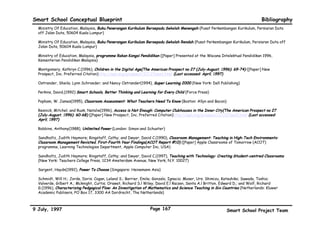 Smart School Conceptual Blueprint                                                                                                 Bibliography



 Chapman, Carolyn(1993), If The Shoe Fits . . . How To Develop Multiple Intelligences in the Classroom (Palatine, Illinois: IRI/Skylight
 Publishing Inc)

 Clariana, Roy B.(1994), The Effects of an Integrated Learning System on Third Graders’ Mathematics and Reading Achievement(Journal
 of Computer-Based Instruction; Winter 1994, Vol. 21, No. 1) (Jostens Learning Corporation)

 Colasser, William(1992), The Quality School (Harper Perennial)

 Colasser, William(1993), The Quality School Teacher (Harper Perennial)

 Cole, Robert W. (editor)(1995), Educating Everybody’s Children: Diverse Teaching Strategies for Diverse Learners (Virginia: Association
 for Supervision and Curriculum Development, 1250 N. Pitt Street, Alexandria, Virginia 22314)

 Costa, Arthur L.; and Kallick, Bena(1995), Assessment in the Learning organisation: Shifting the Paradigm (Virginia: Association for
 Supervision and Curriculum Development, 1250 N. Pitt Street, Alexandria, Virginia 22314)

 Covey, Stephen(1989), Seven Habits of Highly Effective People (New York: Simon and Schuster)

 Covey, Stephen(1996), Tujuh Tabiat Orang Yang Amat Berkesan. (diterjemahkan oleh Leo, Ann Mean) (Kuala Lumpur: Simon and Schuster
 (Asia) Pte. Ltd)

 Cutler-Stuart, Margaret and Allan Parker(1989), Switch On Your Brain (Petaling Jaya: Pelanduk Publications Sdn. Bhd)

 Danielson , Charlotte(1996), Enhancing Professional Practice – A Framework for Teaching (Virginia: Association for Supervision and
 Curriculum Development, 1250 N. Pitt Street, Alexandria, Virginia 22314)

 DePorter, Bobbi and Mike Hernacki(1992), Quantum Learning: Unleashing The Genius In You (New York: Dell Publishing)

 Dryden, Gorden And Jeannette Vos(1994), The Learning Revolution (Jalmav Press)




9 July, 1997                                                      Page 164                                    Smart School Project Team
 
