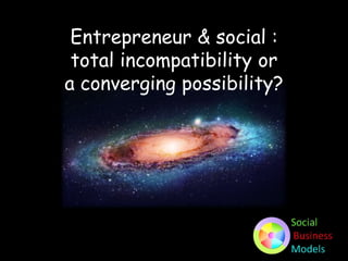 Entrepreneur & social :
total incompatibility or
a converging possibility?
 