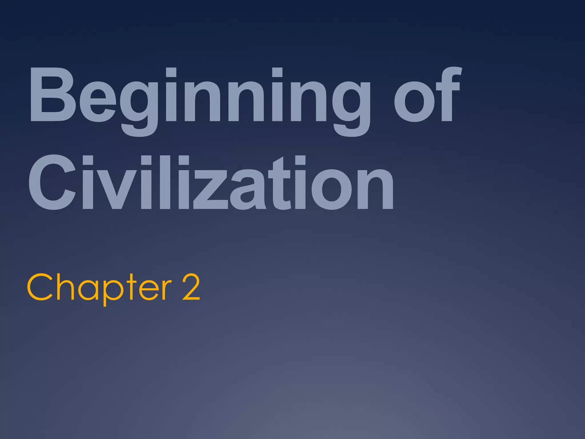 Beginning of
Civilization
Chapter 2

 