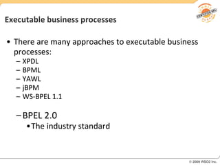 Executable business processes There are many approaches to executable business processes: XPDL BPML YAWL jBPM WS-BPEL 1.1 BPEL 2.0 The industry standard 