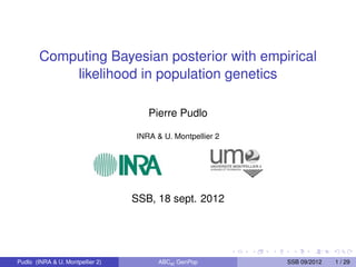 Computing Bayesian posterior with empirical 
likelihood in population genetics 
Pierre Pudlo 
INRA & U. Montpellier 2 
SSB, 18 sept. 2012 
Pudlo (INRA & U. Montpellier 2) ABCel GenPop SSB 09/2012 1 / 29 
 