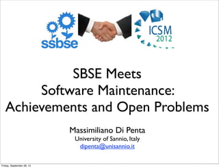 SBSE Meets
        Software Maintenance:
   Achievements and Open Problems
                           Massimiliano Di Penta
                            University of Sannio, Italy
                             dipenta@unisannio.it

Friday, September 28, 12
 