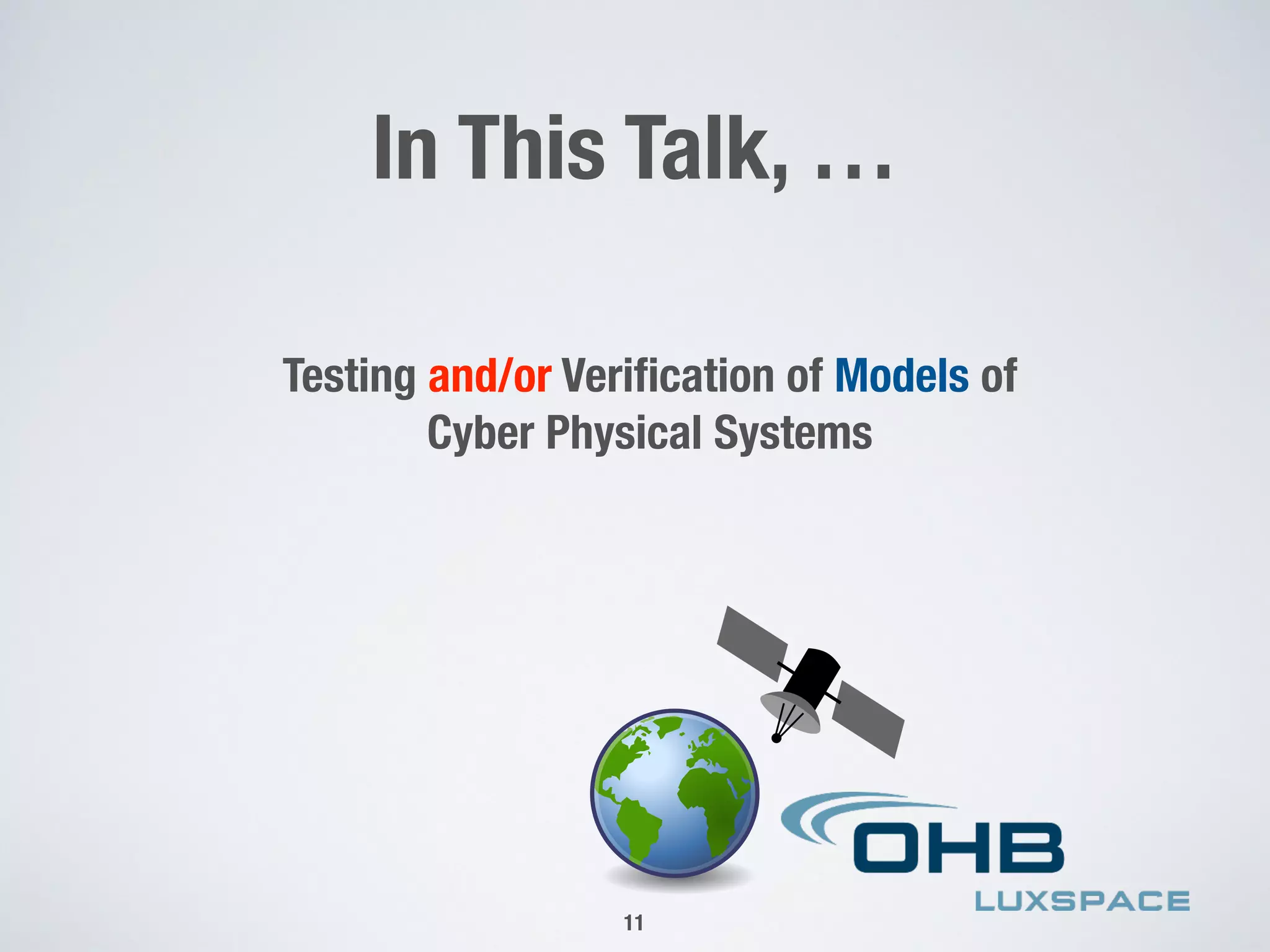In This Talk, …
11
Testing and/or Veriﬁcation of Models of
Cyber Physical Systems
 