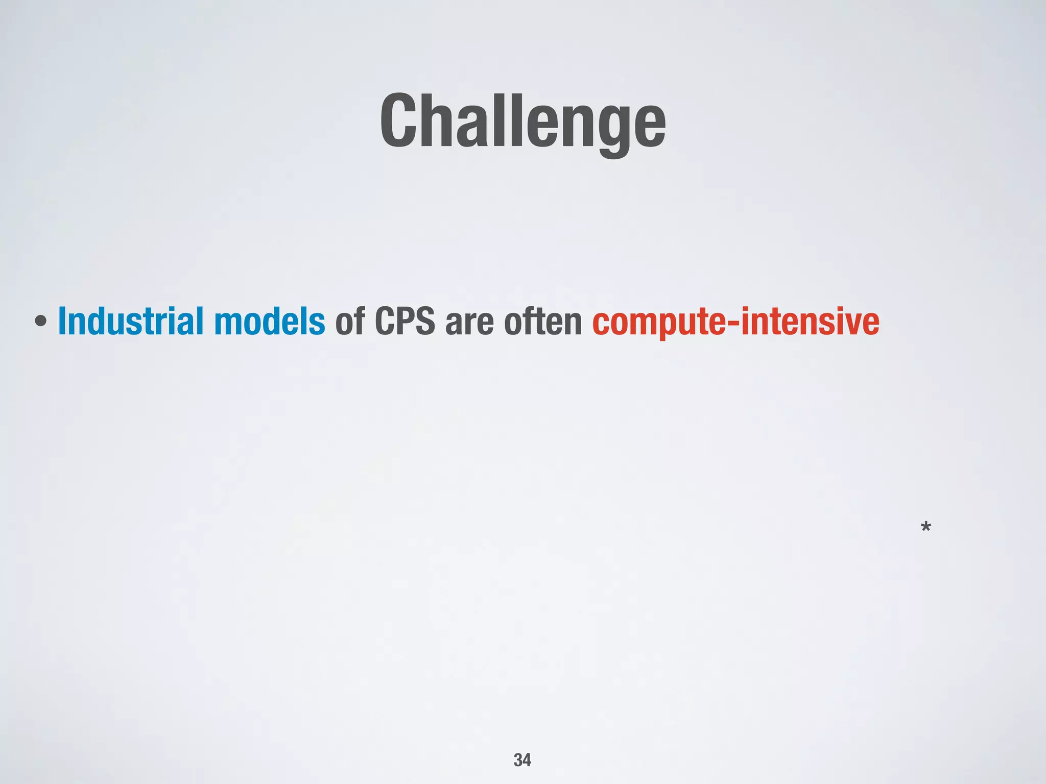 Challenge
• Industrial models of CPS are often compute-intensive
34
*
 