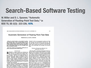 Search-Based Software Testing
2
W. Miller and D. L. Spooner, "Automatic
Generation of Floating-Point Test Data," in
IEEE TS, SE-2(3): 223-226, 1976.
 