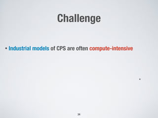 Challenge
• Industrial models of CPS are often compute-intensive
34
*
 