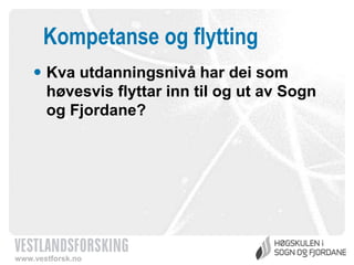 Kompetanse og flytting
 Kva utdanningsnivå har dei som
høvesvis flyttar inn til og ut av Sogn
og Fjordane?

www.vestforsk.no

 