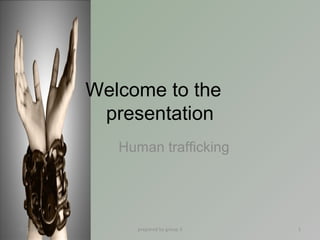 Welcome to the 
presentation 
Human trafficking 
08/21/14 prepared by group 3 1 
 