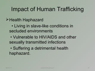 Impact of Human Trafficking 
Health Haphazard 
• Living in slave-like conditions in 
secluded environments 
• Vulnerable ...