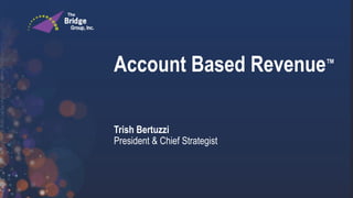 Account Based Revenue™
Trish Bertuzzi
President & Chief Strategist
 