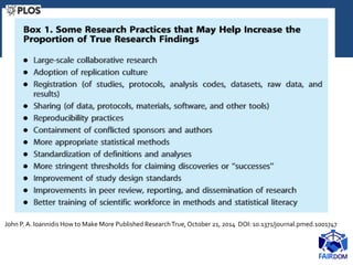 John P. A. Ioannidis How to Make More Published ResearchTrue, October 21, 2014 DOI: 10.1371/journal.pmed.1001747
 