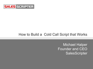 How to Build a Cold Call Script that Works
Michael Halper
Founder and CEO
SalesScripter
 