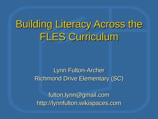 Building Literacy Across the FLES Curriculum Lynn Fulton-Archer Richmond Drive Elementary (SC) [email_address] http://lynnfulton.wikispaces.com 