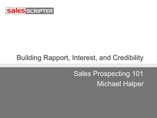 Building Rapport, Interest, and Credibility 
Sales Prospecting 101 
Michael Halper 
 