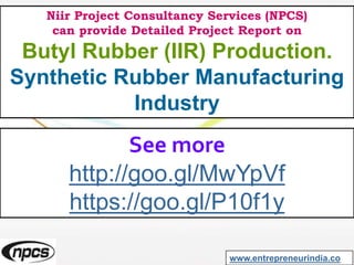 Niir Project Consultancy Services (NPCS)
can provide Detailed Project Report on
Butyl Rubber (IIR) Production.
Synthetic Rubber Manufacturing
Industry
See more
http://goo.gl/MwYpVf
https://goo.gl/P10f1y
www.entrepreneurindia.co
 