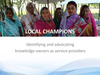 LOCAL CHAMPIONS
Identifying and advocating
knowledge owners as service providers
 