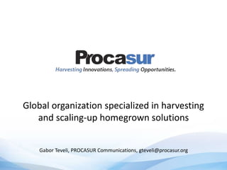 Global organization specialized in harvesting
and scaling-up homegrown solutions
Gabor Teveli, PROCASUR Communications, gteveli@procasur.org
 