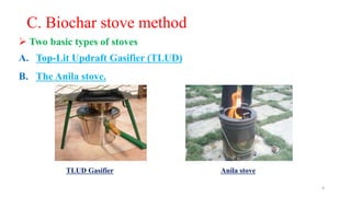 C. Biochar stove method
 Two basic types of stoves
A. Top-Lit Updraft Gasifier (TLUD)
B. The Anila stove.
TLUD Gasifier A...