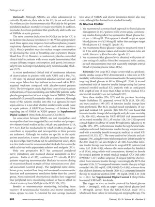 Dellinger et al

    Rationale. Although NMBAs are often administered to                total dose of NMBAs and shorter intubation times) also may
critically ill patients, their role in the ICU is not well defined.    exist, although this has not been studied formally.
No evidence exists that neuromuscular blockade in this patient         Q. Glucose Control
population reduces mortality or major morbidity. In addition,
                                                                       1.	 We recommend a protocolized approach to blood glucose
no studies have been published that specifically address the use
                                                                           management in ICU patients with severe sepsis, commenc-
of NMBAs in septic patients.
                                                                           ing insulin dosing when two consecutive blood glucose lev-
    The most common indication for NMBA use in the ICU is
                                                                           els are  180 mg/dL. This approach should target an upper
to facilitate mechanical ventilation (314). When appropriately
                                                                           blood glucose level ≤ 180 mg/dL rather than an upper target
used, these agents may improve chest wall compliance, prevent
                                                                           blood glucose ≤ 110 mg/dL (grade 1A).
respiratory dyssynchrony, and reduce peak airway pressures
                                                                       2.	 We recommend blood glucose values be monitored every 1
(315). Muscle paralysis may also reduce oxygen consumption
                                                                           to 2 hrs until glucose values and insulin infusion rates are
by decreasing the work of breathing and respiratory muscle
                                                                           stable, then every 4 hrs thereafter (grade 1C).
blood flow (316). However, a randomized, placebo-controlled            3.	 We recommend that glucose levels obtained with point-of-
clinical trial in patients with severe sepsis demonstrated that            care testing of capillary blood be interpreted with caution,
oxygen delivery, oxygen consumption, and gastric intramuco-                as such measurements may not accurately estimate arterial
sal pH were not improved during deep neuromuscular block-                  blood or plasma glucose values (UG).
ade (317).
    A recent randomized clinical trial of continuous infusions             Rationale. One large RCT single-center trial in a predomi-
of cisatracurium in patients with early ARDS and a Pao2/Fio2           nantly cardiac surgical ICU demonstrated a reduction in ICU
 150 mm Hg showed improved adjusted survival rates and                mortality with intensive intravenous insulin (Leuven protocol)
more organ failure-free days without an increased risk in ICU-         targeting blood glucose to 80 to 110     mg/dL (326). A second
acquired weakness compared with placebo-treated patients               randomized trial of intensive insulin therapy using the Leuven
(318). The investigators used a high fixed dose of cisatracurium       protocol enrolled medical ICU patients with an anticipated
without train-of-four monitoring, and half of the patients in the      ICU length of stay of more than 3 days in three medical ICUs
placebo group received at least a single dose of NMBA. Whether         and overall mortality was not reduced (327).
another NMBA would have similar effects is unknown. Although               Since these studies (326, 327) and the previous Surviving
many of the patients enrolled into this trial appeared to meet         Sepsis Guidelines (7) appeared, several RCTs (128, 328–332)
                                                                       and meta-analyses (333–337) of intensive insulin therapy have
sepsis criteria, it is not clear whether similar results would occur
                                                                       been performed. The RCTs studied mixed populations of sur-
in sepsis patients. A GRADEpro Summary of Evidence Table
                                                                       gical and medical ICU patients (128, 328–332) and found that
regarding use of NMBA in ARDS appears in Supplemental
                                                                       intensive insulin therapy did not significantly decrease mortality
Digital Content 5 (http://links.lww.com/CCM/A615).
                                                                       (128, 328–332), whereas the NICE-SUGAR trial demonstrated
    An association between NMBA use and myopathies and
                                                                       an increased mortality (331). All studies (128, 326–332) reported
neuropathies has been suggested by case studies and prospec-
                                                                       a much higher inci­ ence of severe hypoglycemia (glucose ≤ 40
                                                                                            d
tive observational studies in the critical care population (315,
                                                                       mg/dL) (6%−29%) with intensive insulin therapy. Several meta-
319–322), but the mechanisms by which NMBAs produce or                 analyses confirmed that intensive insulin therapy was not associ-
contribute to myopathies and neuropathies in these patients            ated with a mortality benefit in surgical, medical, or mixed ICU
are unknown. Although no studies are specific to the septic            patients (333, 335, 337). The meta-analysis by Griesdale and col-
patient population, it seems clinically prudent, based on exist-       leagues (334), using between-trial comparisons driven mainly by
ing knowledge, that NMBAs not be administered unless there             the 2001 study by van den Berghe et al (326), found that inten-
is a clear indication for neuromuscular blockade that cannot be        sive insulin therapy was beneficial in surgical ICU patients (risk
safely achieved with appropriate sedation and analgesia (315).         ratio, 0.63 [0.44−0.9]), whereas the meta-analysis by Friedrich
    Only one prospective RCT has compared peripheral                   et al (336), using within-trial comparisons, showed no benefit
nerve stimulation and standard clinical assessment in ICU              for surgical patients in mixed medical-surgical ICUs (risk ratio
patients. Rudis et al (323) randomized 77 critically ill ICU           0.99 [0.82−1.11]) and no subgroup of surgical patients who ben-
patients requiring neuromuscular blockade to receive dosing            efited from intensive insulin therapy. Interestingly, the RCTs that
of vecuronium based on train-of-four stimulation or on clini-          reported (326, 327) compared intensive insulin therapy to high
cal assessment (control group). The peripheral nerve stimu-            controls (180−200 mg/dL) (OR, 0.89 [0.73−1.09]), whereas those
lation group received less drug and recovered neuromuscular            that did not demonstrate benefit (330–332) compared intensive
function and spontaneous ventilation faster than the control           therapy to moderate controls (108−180 mg/dL) [OR, 1.14 (1.02
group. Nonrandomized observational studies have suggested              to −1.26)]. See Supplemental Digital Content 6 (http://links.
that peripheral nerve monitoring reduces or has no effect on           lww.com/CCM/A615) for details.
clinical recovery from NMBAs in the ICU (324, 325).                        The trigger to start an insulin protocol for blood glucose
    Benefits to neuromuscular monitoring, including faster             levels  180  mg/dL with an upper target blood glucose level
recovery of neuromuscular function and shorter intubation               180   mg/dL derives from the NICE-SUGAR study (331),
times, appear to exist. A potential for cost savings (reduced          which used these values for initiating and stopping therapy. The

608	         www.ccmjournal.org	                                                                     February 2013 • Volume 41 • Number 2
 