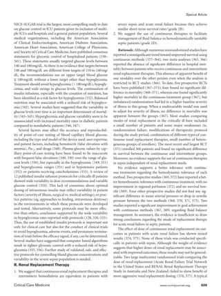 Special Article

NICE-SUGAR trial is the largest, most compelling study to date              severe sepsis and acute renal failure because they achieve
on glucose control in ICU patients given its inclusion of multi-            similar short-term survival rates (grade 2B).
ple ICUs and hospitals and a general patient population. Several         2.	We suggest the use of continuous therapies to facilitate
medical organizations, including the American Association                   management of fluid balance in hemodynamically unstable
of Clinical Endocrinologists, American Diabetes Association,                septic patients (grade 2D).
American Heart Association, American College of Physicians,
and Society of Critical Care Medicine, have published consensus              Rationale. Although numerous nonrandomized studies have
statements for glycemic control of hospitalized patients (338–           reported a nonsignificant trend toward improved survival using
341). These statements usually targeted glucose levels between           continuous methods (357–364), two meta-analyses (365, 366)
140 and 180 mg/dL. As there is no evidence that targets between          reported the absence of significant difference in hospital mor-
140 and 180 mg/dL are different from targets of 110 to 140 mg/           tality between patients who receive continuous and intermittent
dL, the recommendations use an upper target blood glucose                renal replacement therapies. This absence of apparent benefit of
≤ 180  mg/dL without a lower target other than hypoglycemia.             one modality over the other persists even when the analysis is
Treatment should avoid hyperglycemia ( 180 mg/dL), hypogly-             restricted to RCT studies (366). To date, five prospective RCTs
cemia, and wide swings in glucose levels. The continuation of            have been published (367–371); four found no significant dif-
insulin infusions, especially with the cessation of nutrition, has       ference in mortality (368–371), whereas one found significantly
been identified as a risk factor for hypoglycemia (332). Balanced        higher mortality in the continuous treatment group (367), but
nutrition may be associated with a reduced risk of hypoglyce-            imbalanced randomization had led to a higher baseline severity
mia (342). Several studies have suggested that the variability in        of illness in this group. When a multivariable model was used
glucose levels over time is an important determinant of mortal-          to adjust for severity of illness, no difference in mortality was
ity (343–345). Hyperglycemia and glucose variability seem to be          apparent between the groups (367). Most studies comparing
unassociated with increased mortality rates in diabetic patients         modes of renal replacement in the critically ill have included
compared to nondiabetic patients (346, 347).                             a small number of patients and some major weaknesses (ie,
    Several factors may affect the accuracy and reproducibil-            randomization failure, modifications of therapeutic protocol
ity of point-of-care testing of blood capillary blood glucose,           during the study period, combination of different types of con-
including the type and model of the device used, user expertise,         tinuous renal replacement therapies, small number of hetero-
and patient factors, including hematocrit (false elevation with          geneous groups of enrollees). The most recent and largest RCT
anemia), Pao2, and drugs (348). Plasma glucose values by cap-            (371) enrolled 360 patients and found no significant difference
illary point-of-care testing have been found to be inaccurate            in survival between the continuous and intermittent groups.
with frequent false elevations (349, 350) over the range of glu-         Moreover, no evidence supports the use of continuous therapies
cose levels (350), but especially in the hypoglycemic (349, 351)         in sepsis independent of renal replacement needs.
and hyperglycemic ranges (351) and in hypotensive patients                   No evidence supports a better tolerance with continu-
(352) or patients receiving catecholamines (353). A review of            ous treatments regarding the hemodynamic tolerance of each
12 published insulin infusion protocols for critically ill patients      method. Two prospective studies (369, 372) have reported a bet-
showed wide variability in dose recommendations and variable             ter hemodynamic tolerance with continuous treatment, with no
glucose control (354). This lack of consensus about optimal              improvement in regional perfusion (372) and no survival ben-
dosing of intravenous insulin may reflect variability in patient         efit (369). Four other prospective studies did not find any sig-
factors (severity of illness, surgical vs. medical settings), or prac-   nificant difference in mean arterial pressure or drop in systolic
tice patterns (eg, approaches to feeding, intravenous dextrose)          pressure between the two methods (368, 370, 371, 373). Two
in the environments in which these protocols were developed              studies reported a significant improvement in goal achievement
and tested. Alternatively, some protocols may be more effec-             with continuous methods (367, 369) regarding fluid balance
tive than others, conclusion supported by the wide variability           management. In summary, the evidence is insufficient to draw
in hypoglycemia rates reported with protocols (128, 326–333).            strong conclusions regarding the mode of replacement therapy
Thus, the use of established insulin protocols is important not          for acute renal failure in septic patients.
only for clinical care but also for the conduct of clinical trials
                                                                             The effect of dose of continuous renal replacement on out-
to avoid hypoglycemia, adverse events, and premature termina-
                                                                         comes in patients with acute renal failure has shown mixed
tion of trials before the efficacy signal, if any, can be determined.
                                                                         results (374, 375). None of these trials was conducted specifi-
Several studies have suggested that computer-based algorithms
                                                                         cally in patients with sepsis. Although the weight of evidence
result in tighter glycemic control with a reduced risk of hypo-
                                                                         suggests that higher doses of renal replacement may be associ-
glycemia (355, 356). Further study of validated, safe, and effec-
                                                                         ated with improved outcomes, these results may not be general-
tive protocols for controlling blood glucose concentrations and
                                                                         izable. Two large multicenter randomized trials comparing the
variability in the severe sepsis population is needed.
                                                                         dose of renal replacement (Acute Renal Failure Trial Network
R. Renal Replacement Therapy                                             in the United States and RENAL Renal Replacement Therapy
1.	 We suggest that continuous renal replacement therapies and           Study in Australia and New Zealand) failed to show benefit of
    intermittent hemodialysis are equivalent in patients with            more aggressive renal replacement dosing. (376, 377). A typical

Critical Care Medicine	                                                                                  www.ccmjournal.org	         609
 