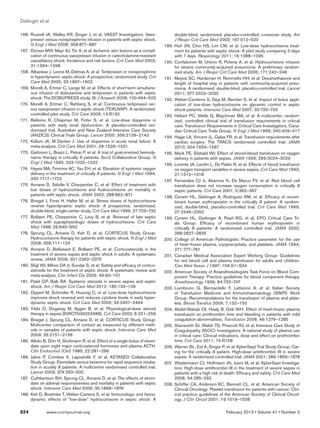 Dellinger et al

1
	 66.	 Russell JA, Walley KR, Singer J, et al; VASST Investigators: Vaso-                  double-blind, randomized, placebo-controlled, crossover study. Am
        pressin versus norepinephrine infusion in patients with septic shock.              J Respir Crit Care Med 2003; 167:512–520
        N Engl J Med 2008; 358:877–887                                             1
                                                                                   	 89.	 Huh JW, Choi HS, Lim CM, et al: Low-dose hydrocortisone treat-
1
	 67.		 Dünser MW, Mayr AJ, Tür A, et al: Ischemic skin lesions as a compli-               ment for patients with septic shock: A pilot study comparing 3 days
        cation of continuous vasopressin infusion in catecholamine-resistant               with 7 days. Respirology 2011; 16:1088–1095
        vasodilatory shock: Incidence and risk factors. Crit Care Med 2003;        	 90.	 Confalonieri M, Urbino R, Potena A, et al: Hydrocortisone infusion
                                                                                   1
        31:1394–1398                                                                       for severe community-acquired pneumonia: A preliminary random-
1
	 68.	 Albanèse J, Leone M, Delmas A, et al: Terlipressin or norepinephrine                ized study. Am J Respir Crit Care Med 2005; 171:242–248
        in hyperdynamic septic shock: A prospective, randomized study. Crit        1
                                                                                   	 91.	 Meijvis SC, Hardeman H, Remmelts HH, et al: Dexamethasone and
        Care Med 2005; 33:1897–1902                                                        length of hospital stay in patients with community-acquired pneu-
1
	 69.	 Morelli A, Ertmer C, Lange M, et al: Effects of short-term simultane-               monia: A randomised, double-blind, placebo-controlled trial. Lancet
        ous infusion of dobutamine and terlipressin in patients with septic                2011; 377:2023–2030
        shock: The DOBUPRESS study. Br J Anaesth 2008; 100:494–503                 1
                                                                                   	 92.	 Weber-Carstens S, Deja M, Bercker S, et al: Impact of bolus appli-
	 70.	 Morelli A, Ertmer C, Rehberg S, et al: Continuous terlipressin ver-
1                                                                                          cation of low-dose hydrocortisone on glycemic control in septic
        sus vasopressin infusion in septic shock (TERLIVAP): A randomized,                 shock patients. Intensive Care Med 2007; 33:730–733
        controlled pilot study. Crit Care 2009; 13:R130                            1
                                                                                   	 93.	 Hébert PC, Wells G, Blajchman MA, et al: A multicenter, random-
1
	 71.	 Bellomo R, Chapman M, Finfer S, et al: Low-dose dopamine in                         ized, controlled clinical trial of transfusion requirements in critical
        patients with early renal dysfunction: A placebo-controlled ran-                   care. Transfusion Requirements in Critical Care Investigators, Cana-
        domised trial. Australian and New Zealand Intensive Care Society                   dian Critical Care Trials Group. N Engl J Med 1999; 340:409–417
        (ANZICS) Clinical Trials Group. Lancet 2000; 356:2139–2143                 1
                                                                                   	 94.	 Hajjar LA, Vincent JL, Galas FR, et al: Transfusion requirements after
1
	 72.	 Kellum JA, M Decker J: Use of dopamine in acute renal failure: A                    cardiac surgery: The TRACS randomized controlled trial. JAMA
        meta-analysis. Crit Care Med 2001; 29:1526–1531                                    2010; 304:1559–1567
1
	 73.	 Gattinoni L, Brazzi L, Pelosi P, et al: A trial of goal-oriented hemody-    1
                                                                                   	 95.	 Marik PE, Sibbald WJ: Effect of stored-blood transfusion on oxygen
        namic therapy in critically ill patients. Svo2 Collaborative Group. N              delivery in patients with sepsis. JAMA 1993; 269:3024–3029
        Engl J Med 1995; 333:1025–1032                                             1
                                                                                   	 96.	 Lorente JA, Landín L, De Pablo R, et al: Effects of blood transfusion
1
	 74.		 Hayes MA, Timmins AC, Yau EH, et al: Elevation of systemic oxygen                  on oxygen transport variables in severe sepsis. Crit Care Med 1993;
        delivery in the treatment of critically ill patients. N Engl J Med 1994;           21:1312–1318
        330:1717–1722                                                              1
                                                                                   	 97.		 Fernandes CJ Jr, Akamine N, De Marco FV, et al: Red blood cell
1
	 75.	 Annane D, Sébille V, Charpentier C, et al: Effect of treatment with                 transfusion does not increase oxygen consumption in critically ill
        low doses of hydrocortisone and fludrocortisone on mortality in                    septic patients. Crit Care 2001; 5:362–367
        patients with septic shock. JAMA 2002; 288:862–871                         1
                                                                                   	 98.	 Corwin HL, Gettinger A, Rodriguez RM, et al: Efficacy of recom-
1
	 76.	 Briegel J, Forst H, Haller M, et al: Stress doses of hydrocortisone                 binant human erythropoietin in the critically ill patient: A random-
        reverse hyperdynamic septic shock: A prospective, randomized,                      ized, double-blind, placebo-controlled trial. Crit Care Med 1999;
        double-blind, single-center study. Crit Care Med 1999; 27:723–732                  27:2346–2350
1
	 77.		 Bollaert PE, Charpentier C, Levy B, et al: Reversal of late septic         1
                                                                                   	 99.	 Corwin HL, Gettinger A, Pearl RG, et al; EPO Critical Care Tri-
        shock with supraphysiologic doses of hydrocortisone. Crit Care                     als Group: Efficacy of recombinant human erythropoietin in
        Med 1998; 26:645–650                                                               critically ill patients: A randomized controlled trial. JAMA 2002;
	 78.	 Sprung CL, Annane D, Keh D, et al; CORTICUS Study Group:
1                                                                                          288:2827–2835
        Hydrocortisone therapy for patients with septic shock. N Engl J Med        	 00.	 College of American Pathologists: Practice parameter for the use
                                                                                   2
        2008; 358:111–124                                                                  of fresh-frozen plasma, cryoprecipitate, and platelets. JAMA 1994;
1
	 79.	 Annane D, Bellissant E, Bollaert PE, et al: Corticosteroids in the                  271:777–781
        treatment of severe sepsis and septic shock in adults: A systematic        	 01.	 Canadian Medical Association Expert Working Group: Guidelines
                                                                                   2
        review. JAMA 2009; 301:2362–2375                                                   for red blood cell and plasma transfusion for adults and children.
1
	 80.	 Sligl WI, Milner DA Jr, Sundar S, et al: Safety and efficacy of cortico-            Can Med Assoc J 1997; 156:S1–S24
        steroids for the treatment of septic shock: A systematic review and        	 02.	 American Society of Anaesthesiologists Task Force on Blood Com-
                                                                                   2
        meta-analysis. Clin Infect Dis 2009; 49:93–101                                     ponent Therapy: Practice guidelines for blood component therapy.
1
	 81.	 Patel GP, Balk RA: Systemic steroids in severe sepsis and septic                    Anesthesiology 1996; 84:732–747
        shock. Am J Respir Crit Care Med 2012; 185:133–139                         2
                                                                                   	 03.	 Liumbruno G, Bennardello F, Lattanzio A, et al; Italian Society
1
	 82.	 Oppert M, Schindler R, Husung C, et al: Low-dose hydrocortisone                     of Transfusion Medicine and Immunohaematology (SIMTI) Work
        improves shock reversal and reduces cytokine levels in early hyper-                Group: Recommendations for the transfusion of plasma and plate-
        dynamic septic shock. Crit Care Med 2005; 33:2457–2464                             lets. Blood Transfus 2009; 7:132–150
1
	 83.	 Yildiz O, Doganay M, Aygen B, et al: Physiological-dose steroid             2
                                                                                   	 04.	 Abdel-Wahab OI, Healy B, Dzik WH: Effect of fresh-frozen plasma
        therapy in sepsis [ISRCTN36253388]. Crit Care 2002; 6:251–259                      transfusion on prothrombin time and bleeding in patients with mild
1
	 84.	 Briegel J, Sprung CL, Annane D, et al; CORTICUS Study Group:                        coagulation abnormalities. Transfusion 2006; 46:1279–1285
        Multicenter comparison of cortisol as measured by different meth-          2
                                                                                   	 05.	 Stanworth SJ, Walsh TS, Prescott RJ, et al; Intensive Care Study of
        ods in samples of patients with septic shock. Intensive Care Med                   Coagulopathy (ISOC) investigators: A national study of plasma use
        2009; 35:2151–2156                                                                 in critical care: Clinical indications, dose and effect on prothrombin
1
	 85.	 Allolio B, Dörr H, Stuttmann R, et al: Effect of a single bolus of etomi-           time. Crit Care 2011; 15:R108
        date upon eight major corticosteroid hormones and plasma ACTH.             2
                                                                                   	 06.	 Warren BL, Eid A, Singer P, et al; KyberSept Trial Study Group: Car-
        Clin Endocrinol (Oxf) 1985; 22:281–286                                             ing for the critically ill patient. High-dose antithrombin III in severe
	 86.	 Jabre P, Combes X, Lapostolle F, et al; KETASED Collaborative
1                                                                                          sepsis: A randomized controlled trial. JAMA 2001; 286:1869–1878
        Study Group: Etomidate versus ketamine for rapid sequence intuba-          	 07.		 Wiedermann CJ, Hoffmann JN, Juers M, et al; KyberSept Investiga-
                                                                                   2
        tion in acutely ill patients: A multicentre randomised controlled trial.           tors: High-dose antithrombin III in the treatment of severe sepsis in
        Lancet 2009; 374:293–300                                                           patients with a high risk of death: Efficacy and safety. Crit Care Med
	 87.		 Cuthbertson BH, Sprung CL, Annane D, et al: The effects of etomi-
1                                                                                          2006; 34:285–292
        date on adrenal responsiveness and mortality in patients with septic       	 08.	 Schiffer CA, Anderson KC, Bennett CL, et al; American Society of
                                                                                   2
        shock. Intensive Care Med 2009; 35:1868–1876                                       Clinical Oncology: Platelet transfusion for patients with cancer: Clin-
1
	 88.	 Keh D, Boehnke T, Weber-Cartens S, et al: Immunologic and hemo-                     ical practice guidelines of the American Society of Clinical Oncol-
        dynamic effects of “low-dose” hydrocortisone in septic shock: A                    ogy. J Clin Oncol 2001; 19:1519–1538

624	           www.ccmjournal.org	                                                                                     February 2013 • Volume 41 • Number 2
 