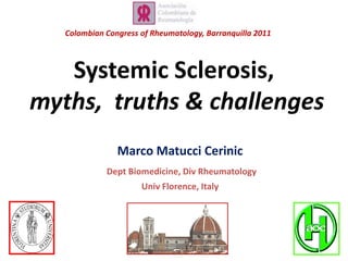 ColombianCongressofRheumatology, Barranquilla 2011 Systemic Sclerosis,myths,  truths & challenges Marco MatucciCerinic Dept Biomedicine, DivRheumatology UnivFlorence, Italy 
