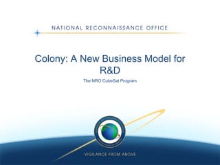 Colony: A New Business Model for
R&D
The NRO CubeSat Program
 