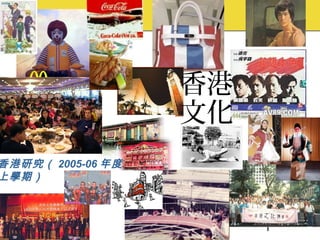 1
香港
文化
香港研究（ 2005-06 年度
上學期）
 