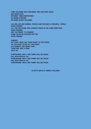 TURN SOLDIERS INTO TEACHERS AND DOCTORS (YEAH)
RED NOSE DAYS
WE NEED THEM EVERYWHERE
NO MORE STARVING
NO MORE DIYING CHILD...