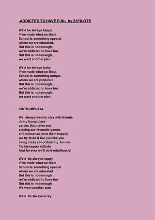 -ADDICTED TO HAVE FUN- by 23PILOTS
We’d be always happy
If we made what we liked.
School is something special,
where we ar...