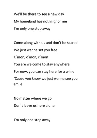We’ll be there to see a new day
My homeland has nothing for me
I´m only one step away
Come along with us and don’t be scar...