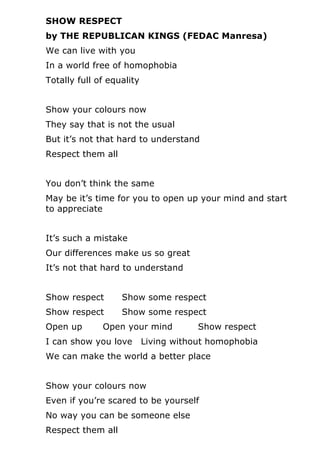 SHOW RESPECT
by THE REPUBLICAN KINGS (FEDAC Manresa)
We can live with you
In a world free of homophobia
Totally full of eq...