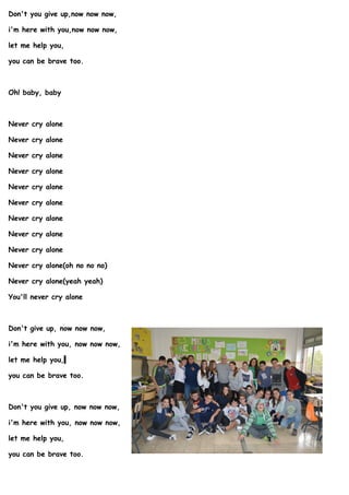 Don't you give up,now now now,
i'm here with you,now now now,
let me help you,
you can be brave too.
Oh! baby, baby
Never ...