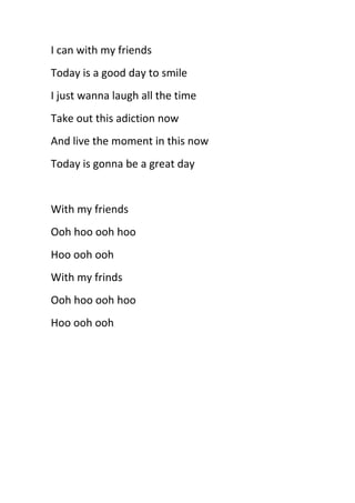 I can with my friends
Today is a good day to smile
I just wanna laugh all the time
Take out this adiction now
And live the...