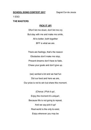 SCHOOL SONG CONTEST 2017 Sagrat Cor de Jesús
1 ESO
THE MASTERS
PICK IT UP!
Dfon’t let me down, don’t let me cry
But stay w...