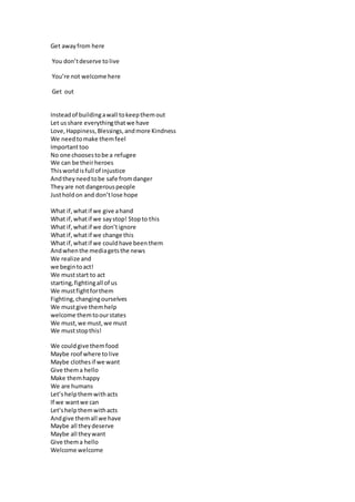 Get awayfrom here
You don’tdeserve to live
You’re not welcome here
Get out
Insteadof buildingawall tokeepthemout
Let ussha...