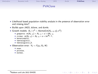 Motivation Bayesian tools Data cloning HPC dcmle PVAClone Next
PVAClone
 Likelihood based population viability analysis i...