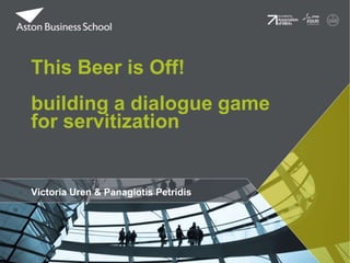 Victoria Uren & Panagiotis Petridis
This Beer is Off!
building a dialogue game
for servitization
 