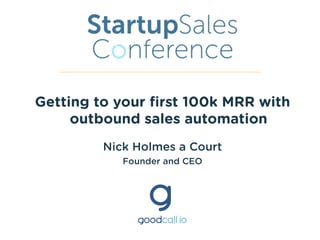 Getting to your ﬁrst 100k MRR with
outbound sales automation
Nick Holmes a Court
Founder and CEO
 