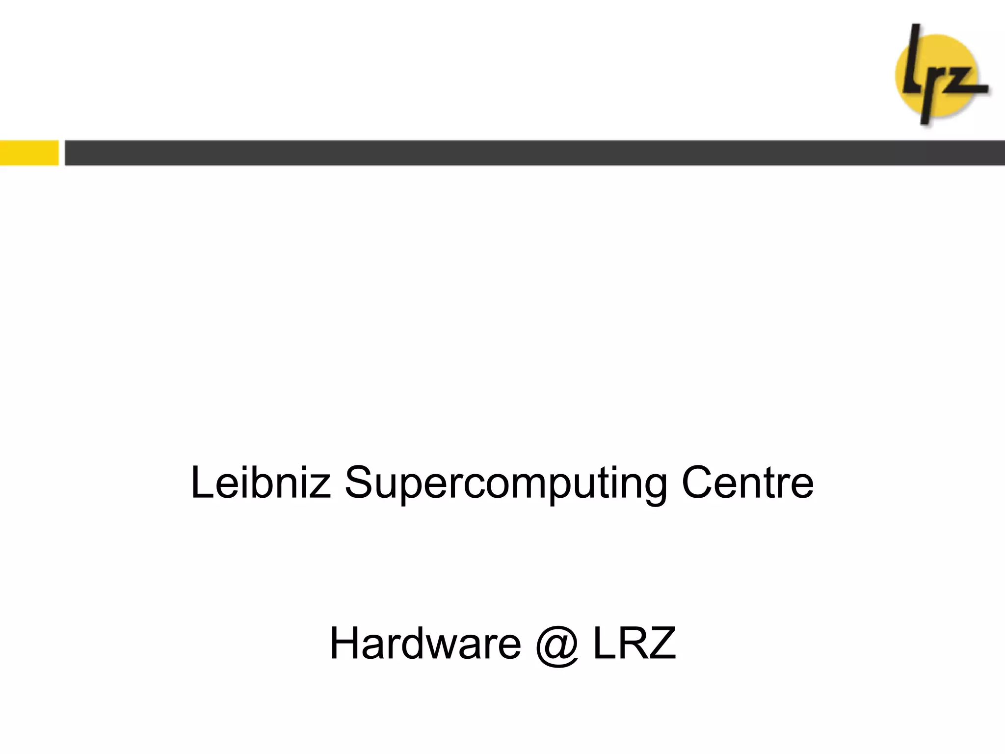 Leibniz Supercomputing Centre
Hardware @ LRZ
 