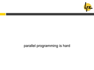 parallel programming is hard
 