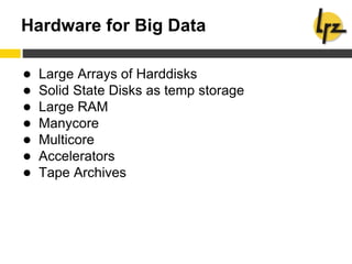 Hardware for Big Data
● Large Arrays of Harddisks
● Solid State Disks as temp storage
● Large RAM
● Manycore
● Multicore
● Accelerators
● Tape Archives
 