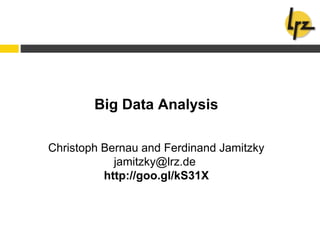 Big Data Analysis
Christoph Bernau and Ferdinand Jamitzky
jamitzky@lrz.de
http://goo.gl/kS31X
 