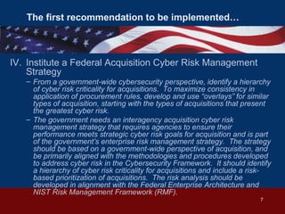 The first recommendation to be implemented…
IV. Institute a Federal Acquisition Cyber Risk Management
Strategy
– From a go...