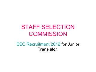 STAFF SELECTION
    COMMISSION
SSC Recruitment 2012 for Junior
         Translator
 