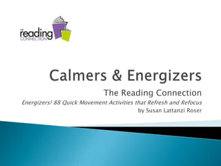 Calmers & Energizers The Reading Connection Energizers! 88 Quick Movement Activities that Refresh and Refocus by Susan LattanziRoser 
