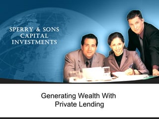 Sperry & SonS
   Capital
 inveStmentS




        Generating Wealth With
           Private Lending
 