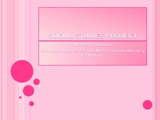 SOCIAL STUDIES PROJECT Mr. Diego Villamizar Stu: Laura Angelica Castillo, Maria Fernanda Arevalo y Liz Martinez 