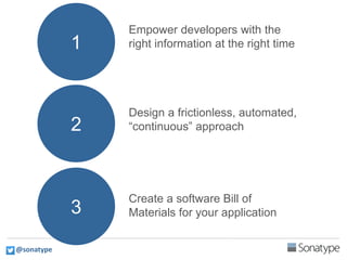 1
2
3
Create a software Bill of
Materials for your application
Design a frictionless, automated,
“continuous” approach
Empower developers with the
right information at the right time
@sonatype
 